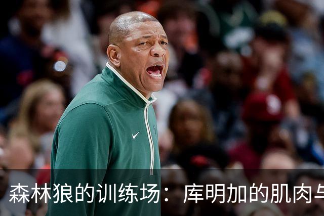 森林狼的训练场：库明加的肌肉与梦想在燃烧！