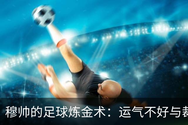 穆帅的足球炼金术：运气不好与裁判的奇妙缘分